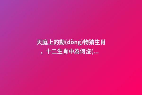 天庭上的動(dòng)物猜生肖，十二生肖中為何沒(méi)有“貓”這一屬相